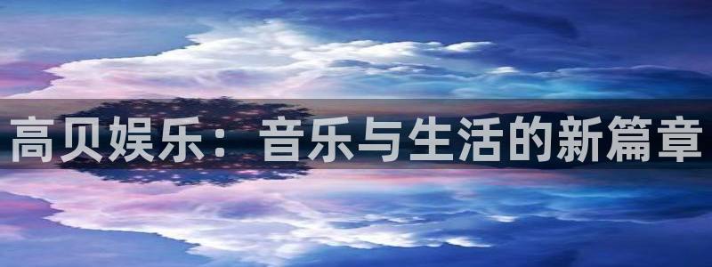 星亿娱乐平台：高贝娱乐：音乐与生活的新篇章
