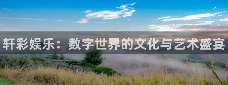 星亿娱乐平台：轩彩娱乐：数字世界的文化与艺术盛宴
