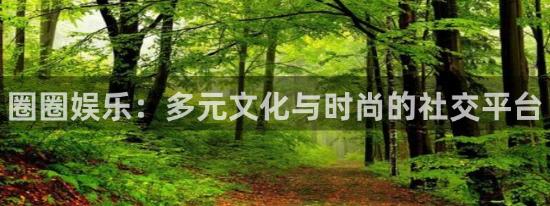 星亿娱乐主管：圈圈娱乐：多元文化与时尚的社交平台