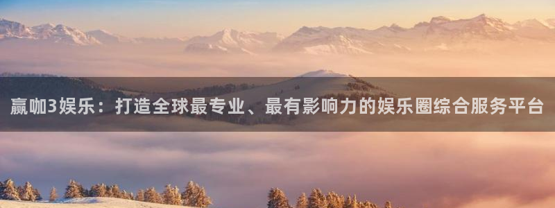 星亿娱乐官网进入：赢咖3娱乐：打造全球最专业、最有影响力的娱乐圈综合服务平台