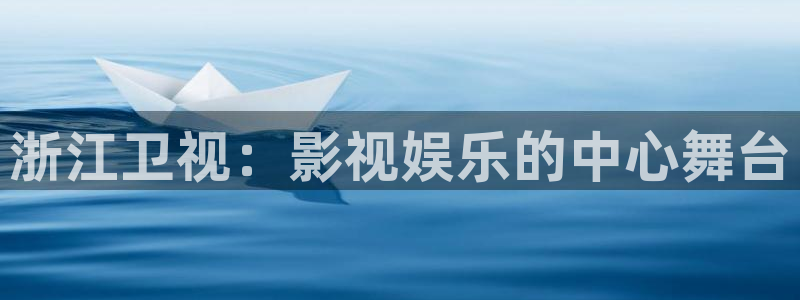 星亿娱乐app官方网站：浙江卫视：影视娱乐的中心舞台