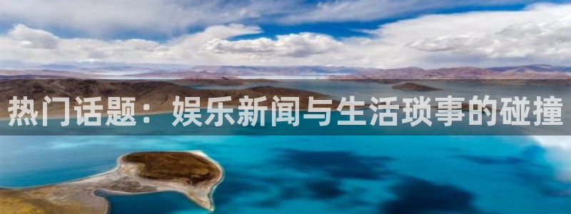 星亿娱乐登陆：热门话题：娱乐新闻与生活琐事的碰撞