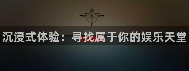星亿娱乐官网进入：沉浸式体验：寻找属于你的娱乐天堂
